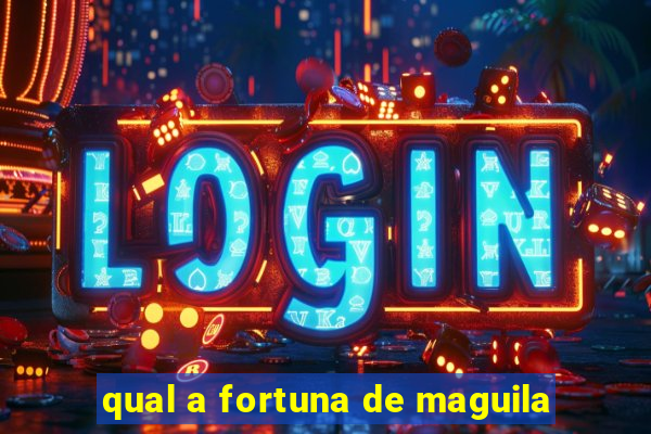 qual a fortuna de maguila